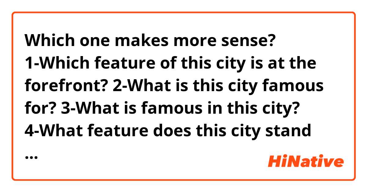 Which one makes more sense?
1-Which feature of this city is at the forefront?
2-What is this city famous for?
3-What is famous in this city?
4-What feature does this city stand out for?