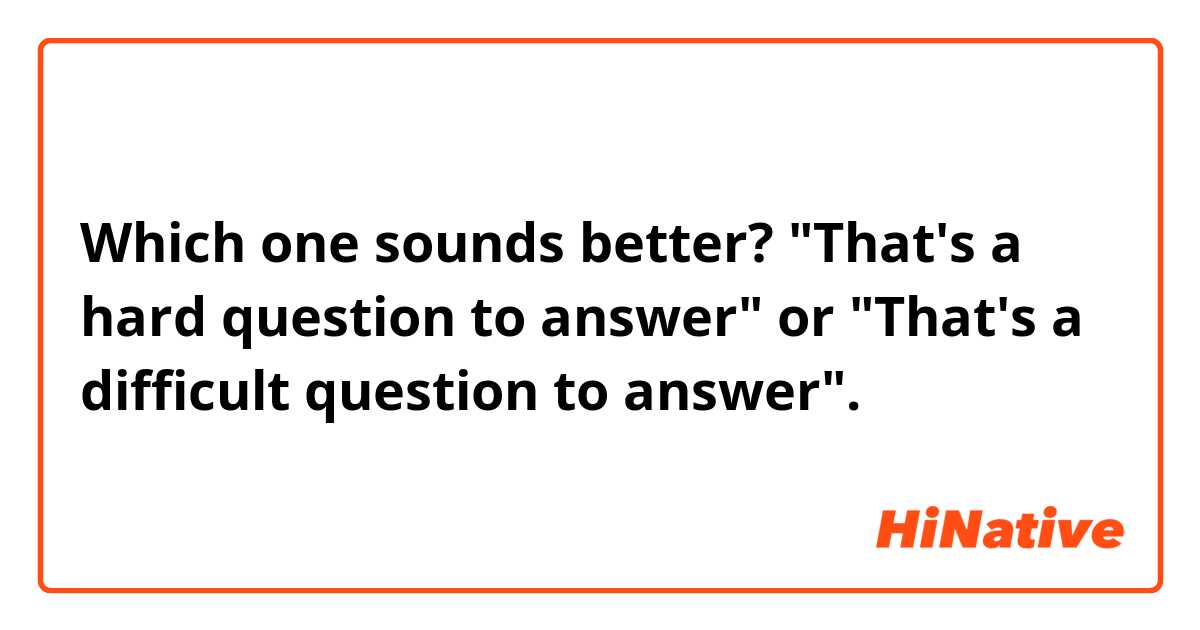 Which one sounds better?
"That's a hard question to answer" or "That's a difficult question to answer".