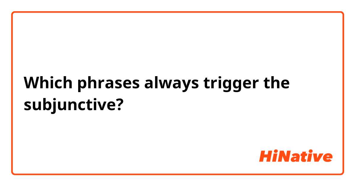 Which phrases always trigger the subjunctive? 