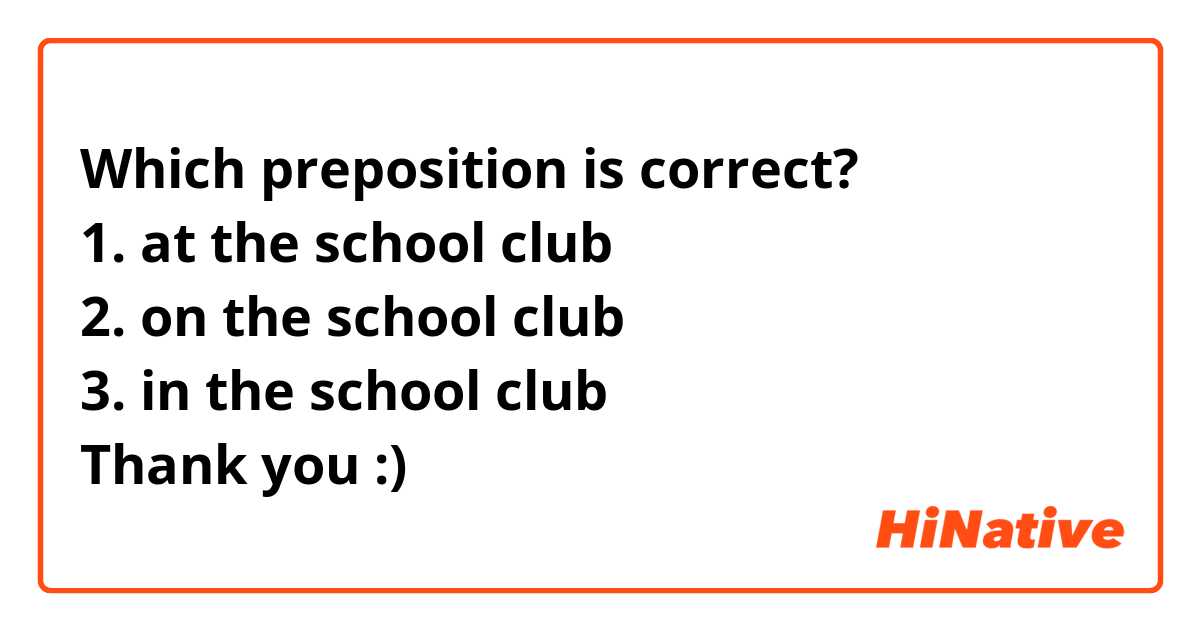 Which preposition is correct?
1. at the school club
2. on the school club
3. in the school club
Thank you :)
