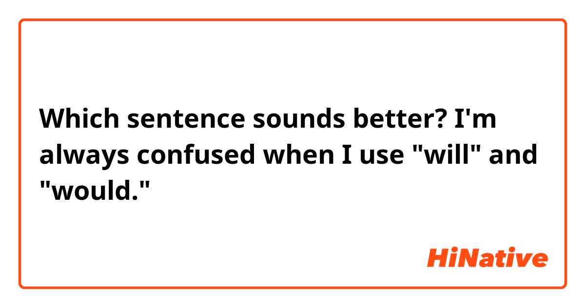 Which sentence sounds better? I'm always confused when I use "will" and "would."
