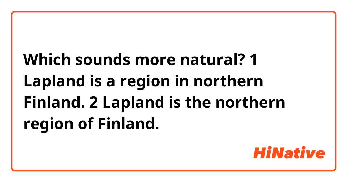 Which sounds more natural?

1 Lapland is a region in northern Finland.

2 Lapland is the northern region of Finland.
