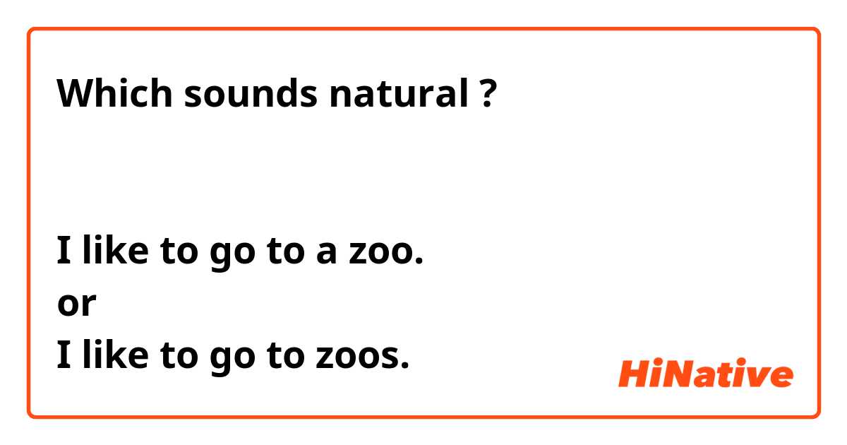 Which sounds natural ? 
どちらが自然ですか？

I like to go to a zoo. 
or 
I like to go to zoos. 
