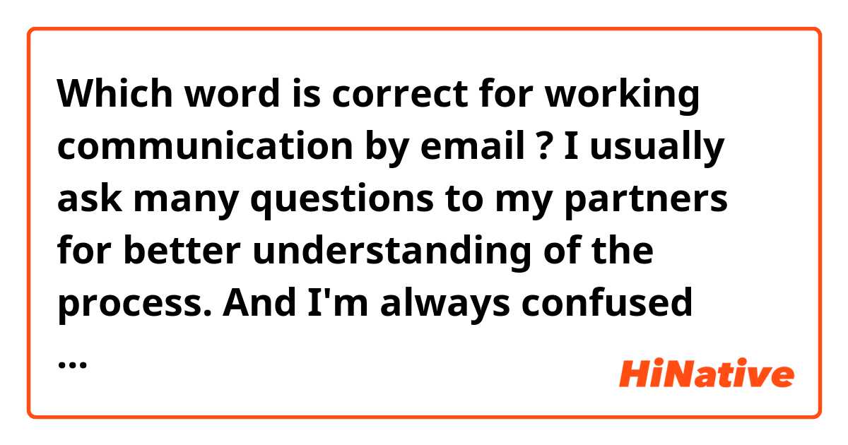 Which word is correct for working communication by email ?

I usually ask many questions to my partners for better understanding of the process. And I'm always confused about these two phrases when I start the conversation:

1. Dear Tommy,
Sorry to BOTHER you

or

2. Dear Tommy,
Sorry to DISTURB you

What is correct for email communication?

Hope for your help :)

Thanks in advance.