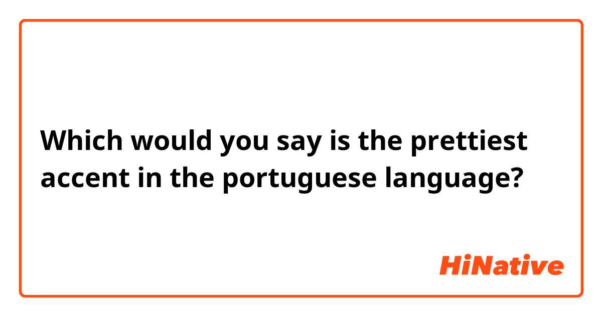 Which would you say is the prettiest accent in the portuguese language?