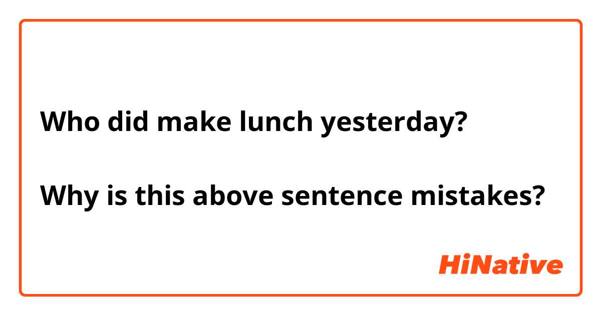 Who did make lunch yesterday?

Why is this above sentence mistakes?