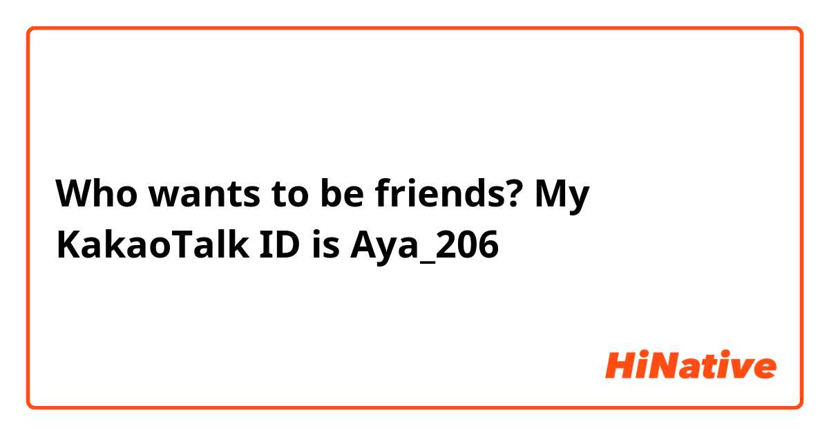 Who wants to be friends? My KakaoTalk ID is Aya_206