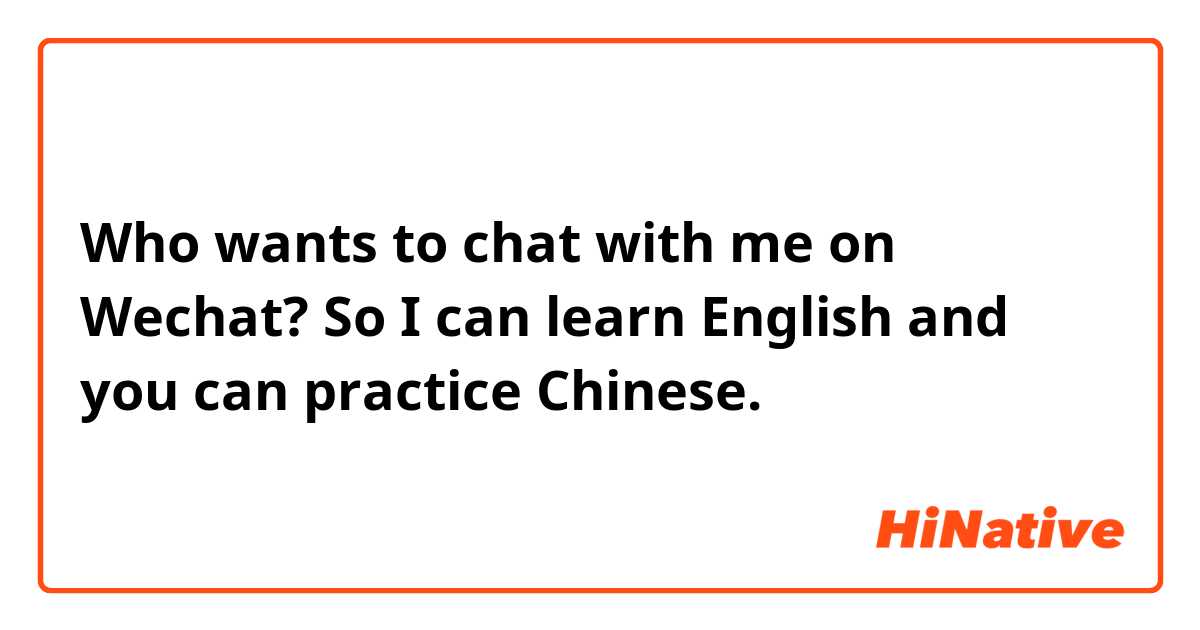 Who wants to chat with me on Wechat?
So I can learn English and you can practice Chinese. 