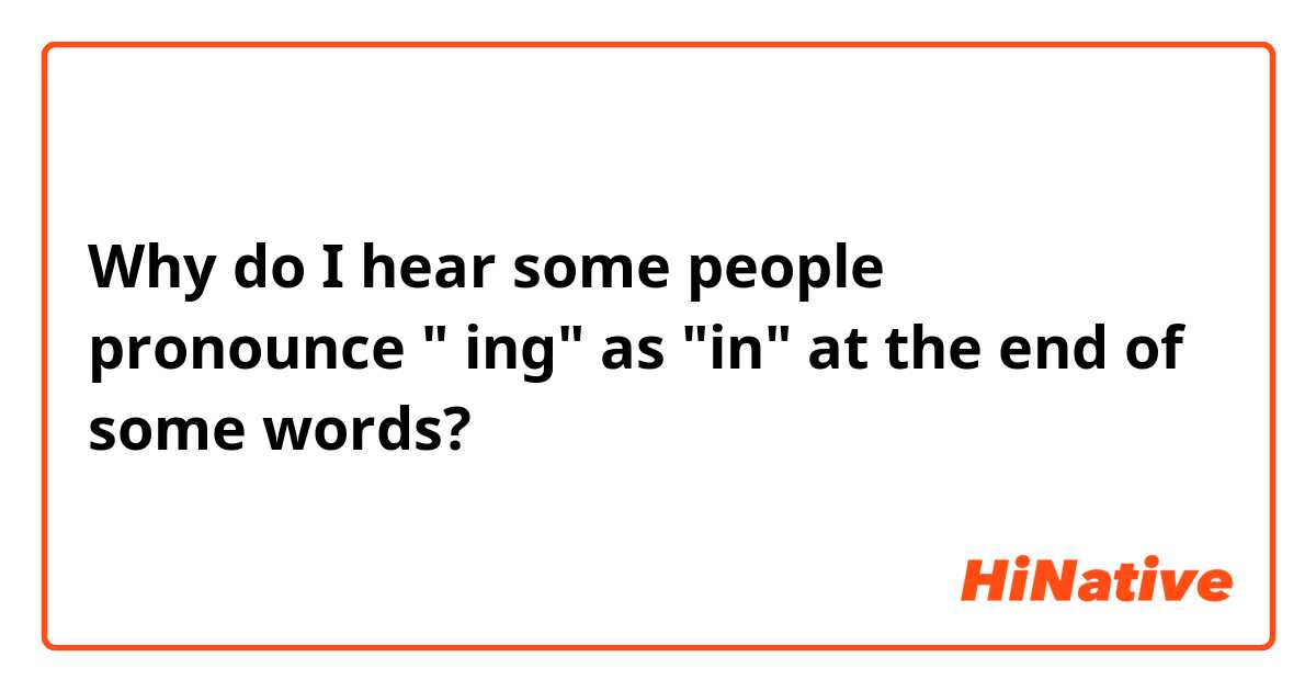 Why  do I hear some people pronounce  " ing" as "in" at the end of some words?