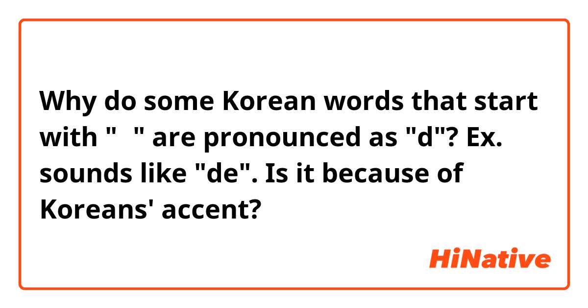 Why do some Korean words that start with "ㄴ" are pronounced as "d"? Ex. 네 sounds like "de". Is it because of Koreans' accent?