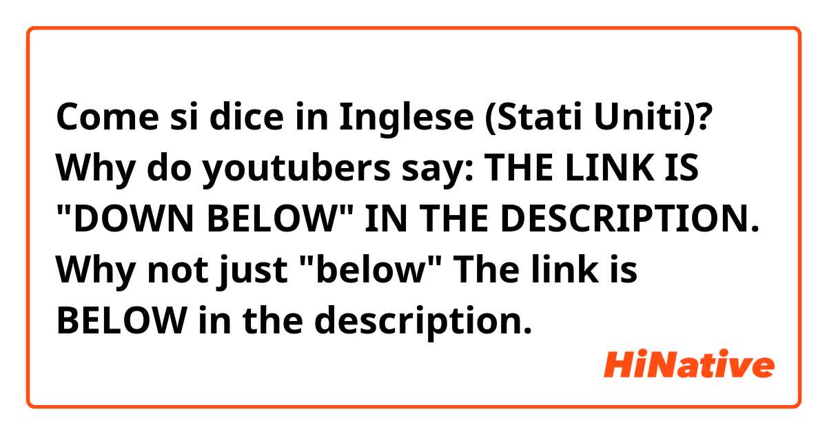Come si dice in Inglese (Stati Uniti)? 
Why do youtubers say: 
THE LINK IS "DOWN BELOW" IN THE DESCRIPTION.

Why not just "below" 

The link is BELOW in the description. 