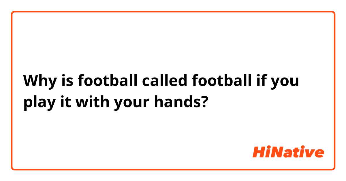 Why is football called football if you play it with your hands?
