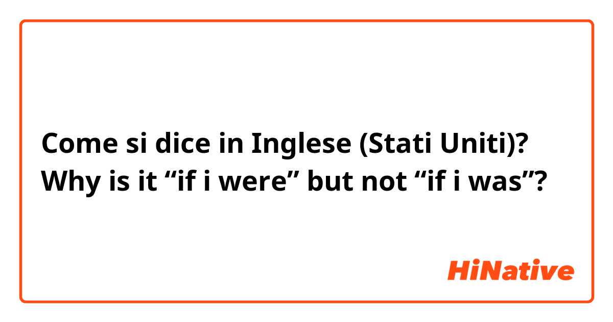 Come si dice in Inglese (Stati Uniti)? Why is it “if i were” but not “if i was”?