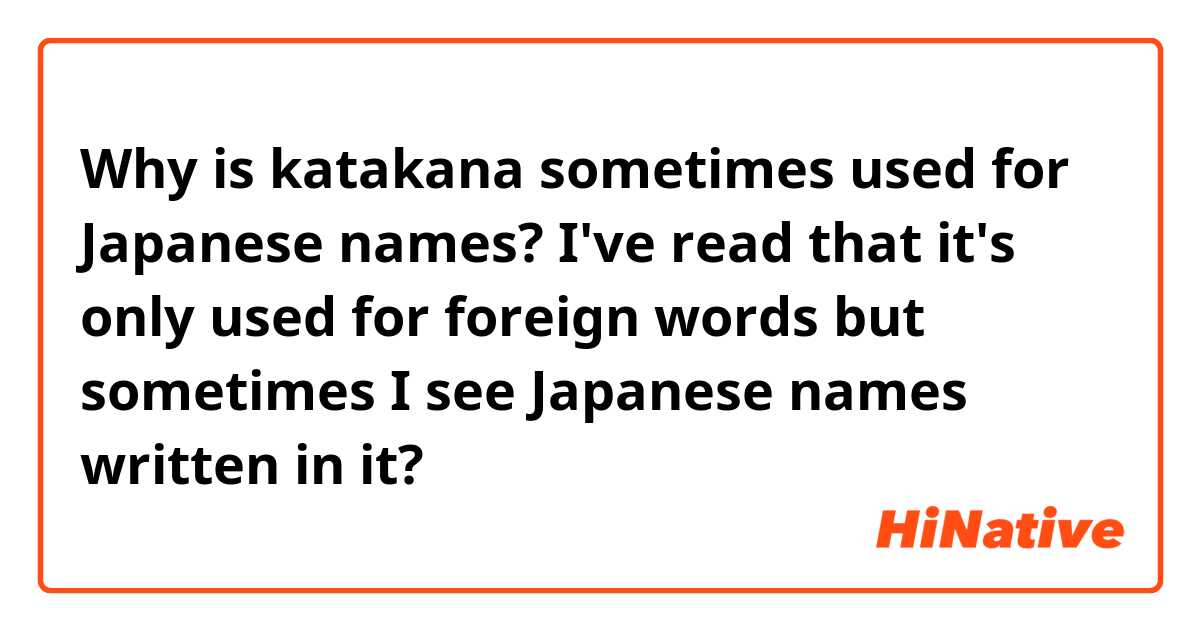Why is katakana sometimes used for Japanese names? I've read that it's only used for foreign words but sometimes I see Japanese names written in it? 