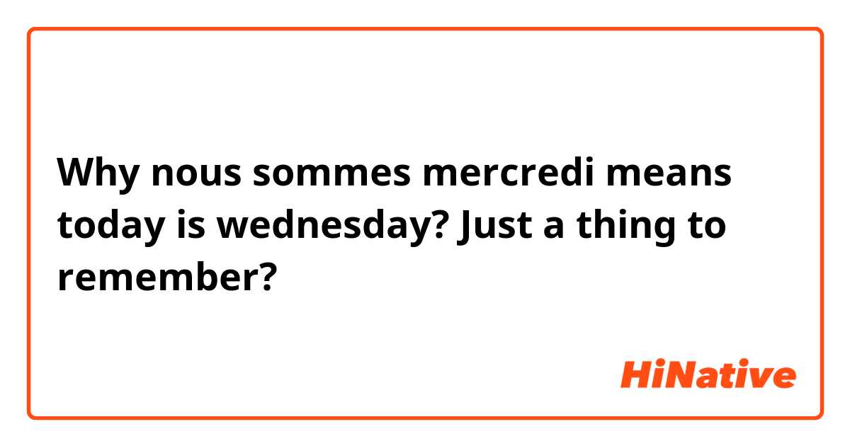 Why nous sommes mercredi means today is wednesday? Just a thing to remember?
