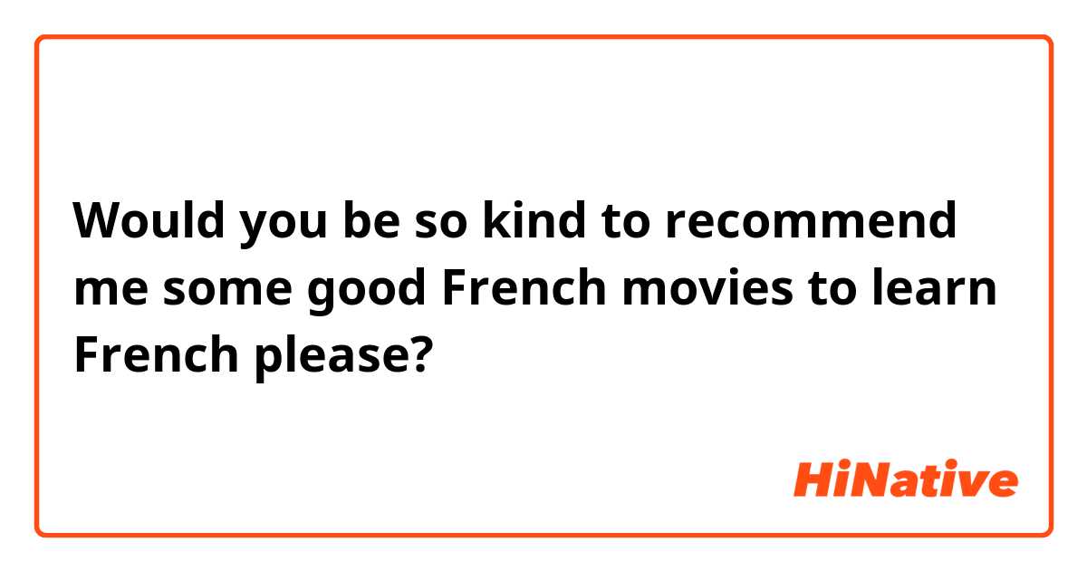 Would you be so kind to recommend me some good French movies to learn French please?
