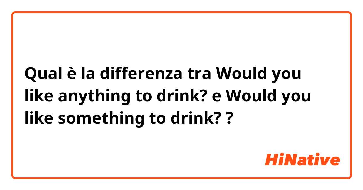 Qual è la differenza tra  Would you like anything to drink? e Would you like something to drink? ?