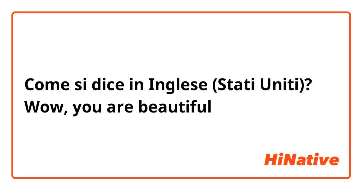 Come si dice in Inglese (Stati Uniti)? Wow, you are beautiful 
