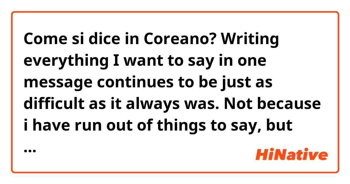 Come si dice in Coreano? Writing everything I want to say in one message continues to be just as difficult as it always was. Not because i have run out of things to say, but because there is just too much to say.