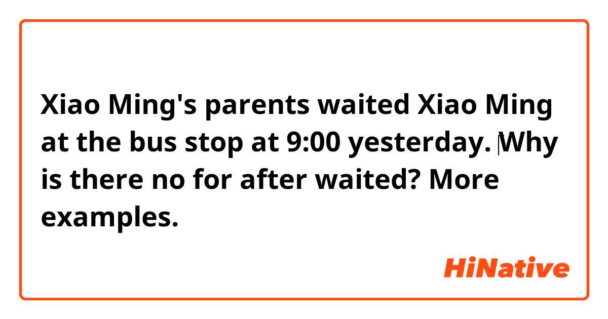 Xiao Ming's parents waited Xiao Ming at the bus stop at 9:00 yesterday.    

‎Why is there no for after waited?

More examples.

