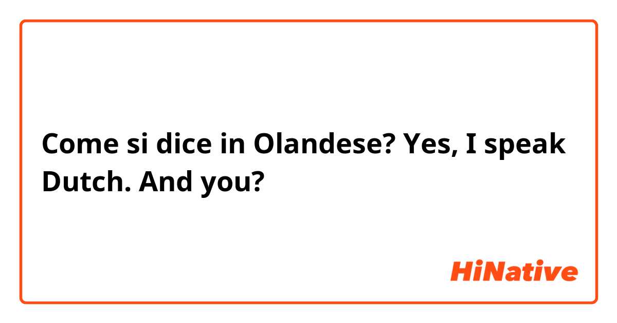 Come si dice in Olandese? Yes, I speak Dutch. And you?
