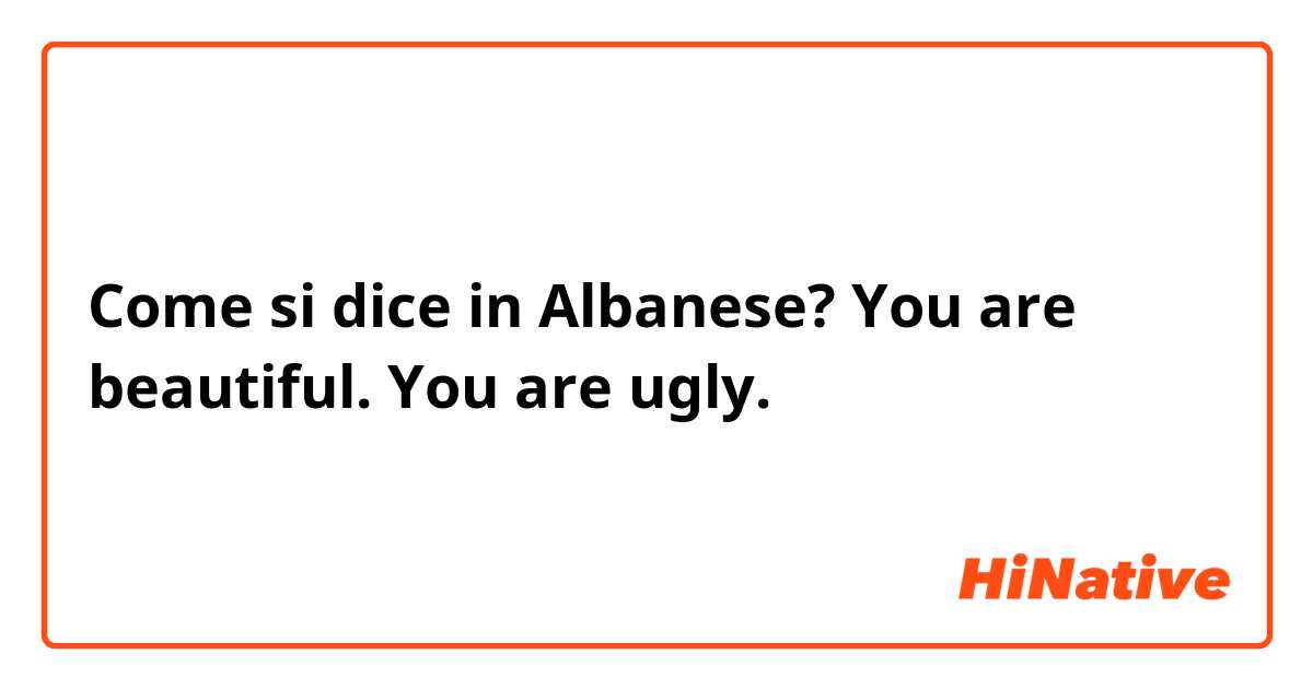 Come si dice in Albanese? You are beautiful.
You are ugly.