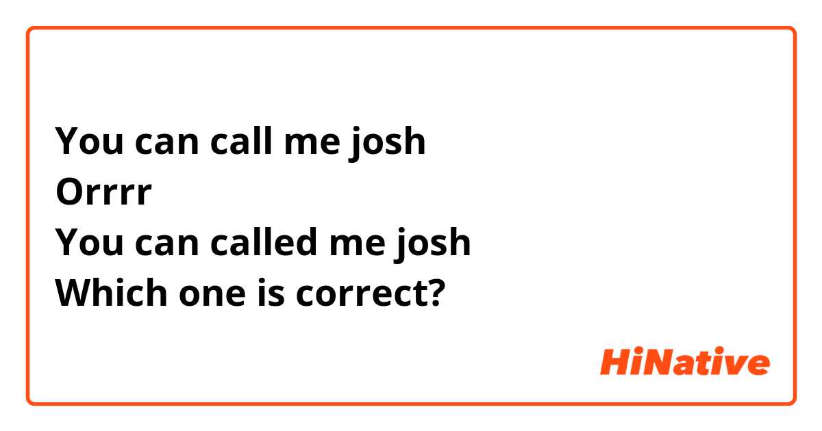 You can call me josh 
Orrrr
You can called me josh 
Which one is correct?🤔