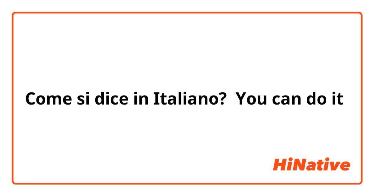Come si dice in Italiano? You can do it