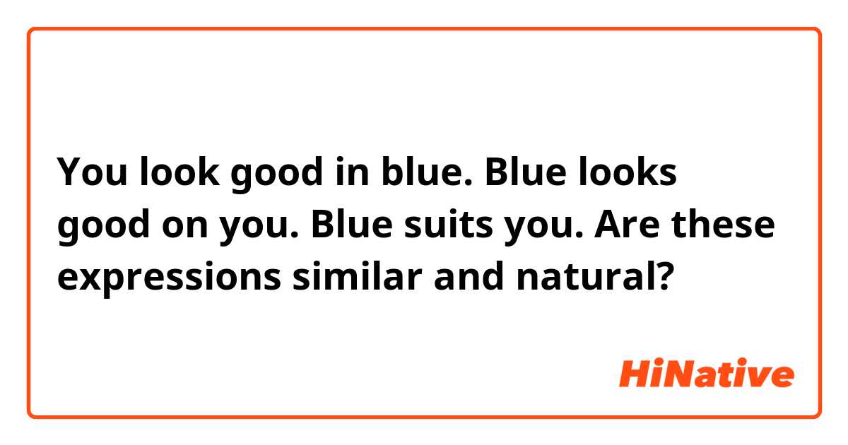 You look good in blue.
Blue looks good on you.
Blue suits you.

Are these expressions similar and natural?