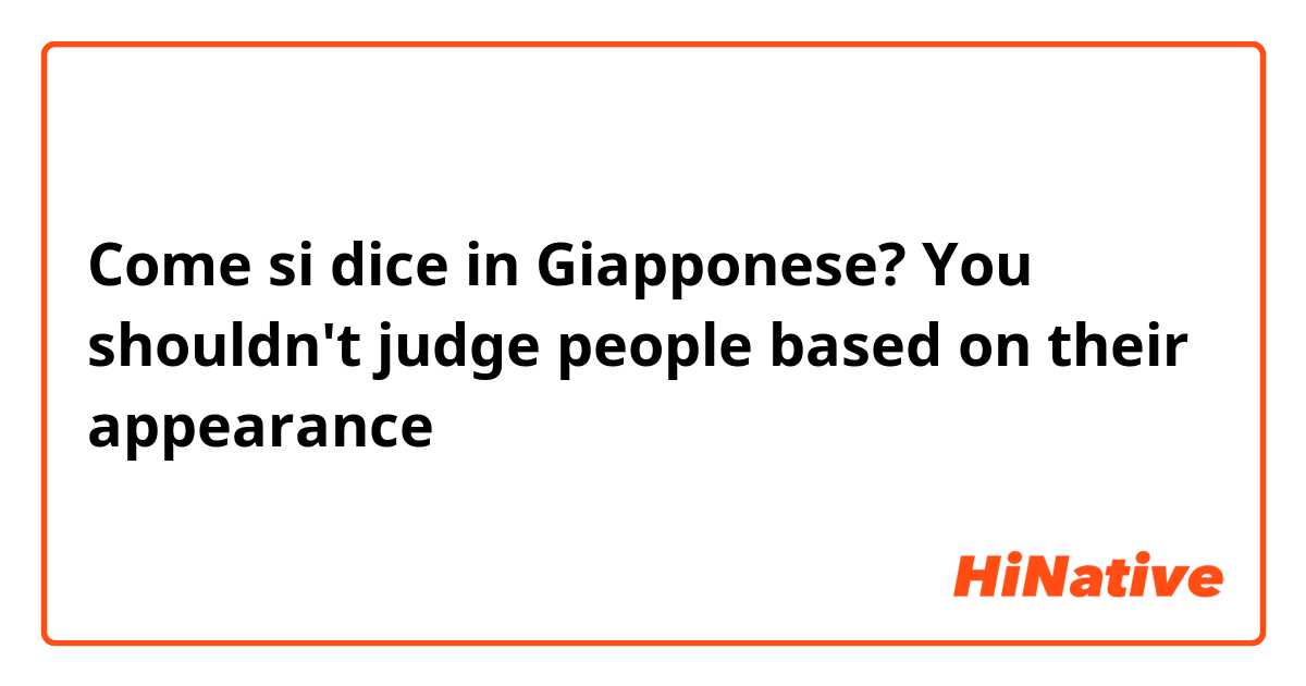 Come si dice in Giapponese? You shouldn't judge people based on their appearance