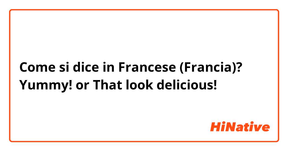 Come si dice in Francese (Francia)? Yummy! or That look delicious! 