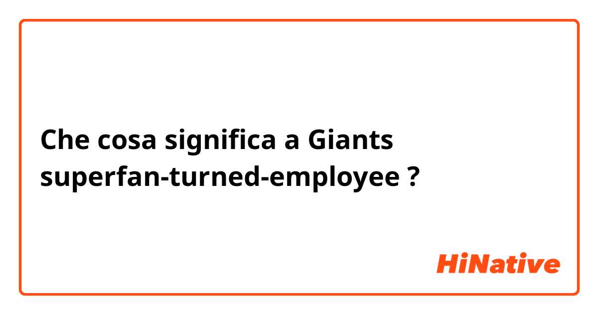 Che cosa significa a Giants superfan-turned-employee?