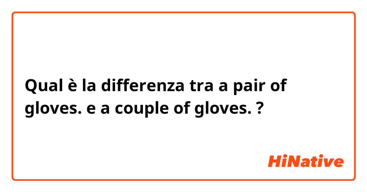 Qual è la differenza tra  a pair of gloves. e a couple of gloves. ?