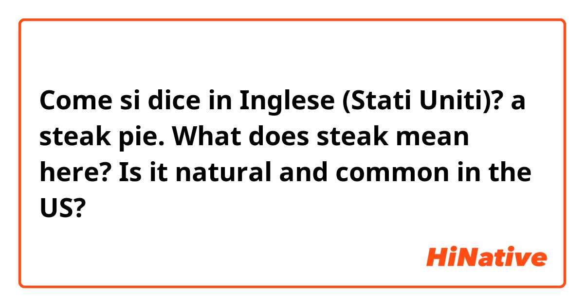 Come si dice in Inglese (Stati Uniti)? a steak pie. What does steak mean here? Is it natural and common in the US?