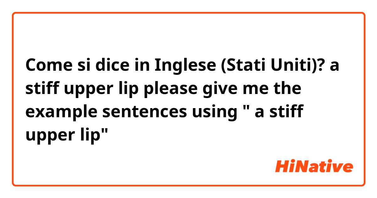 Come si dice in Inglese (Stati Uniti)? a stiff upper lip
please give me the example sentences using " a stiff upper lip"