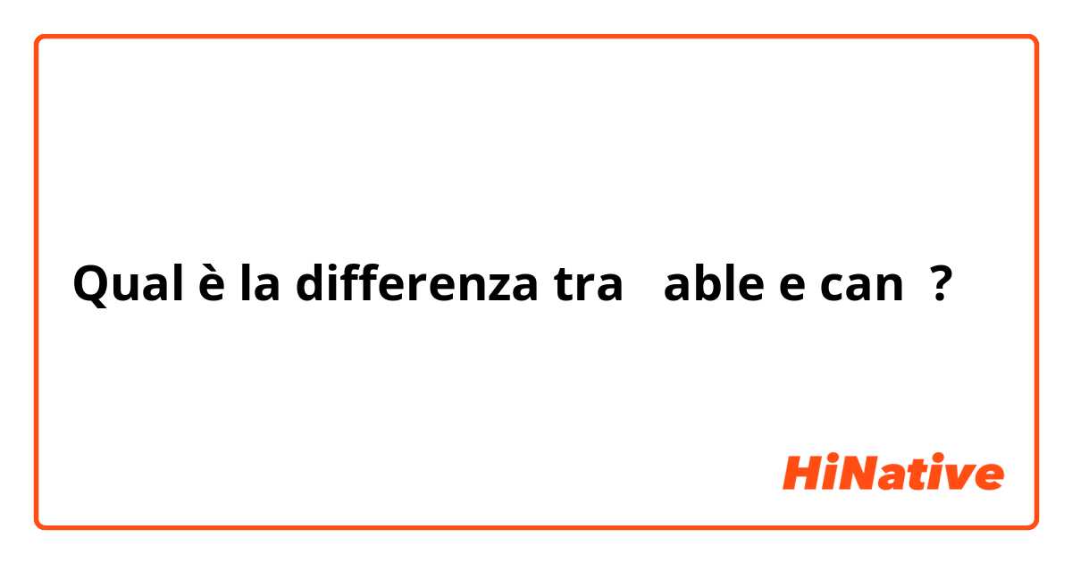 Qual è la differenza tra  able e can ?