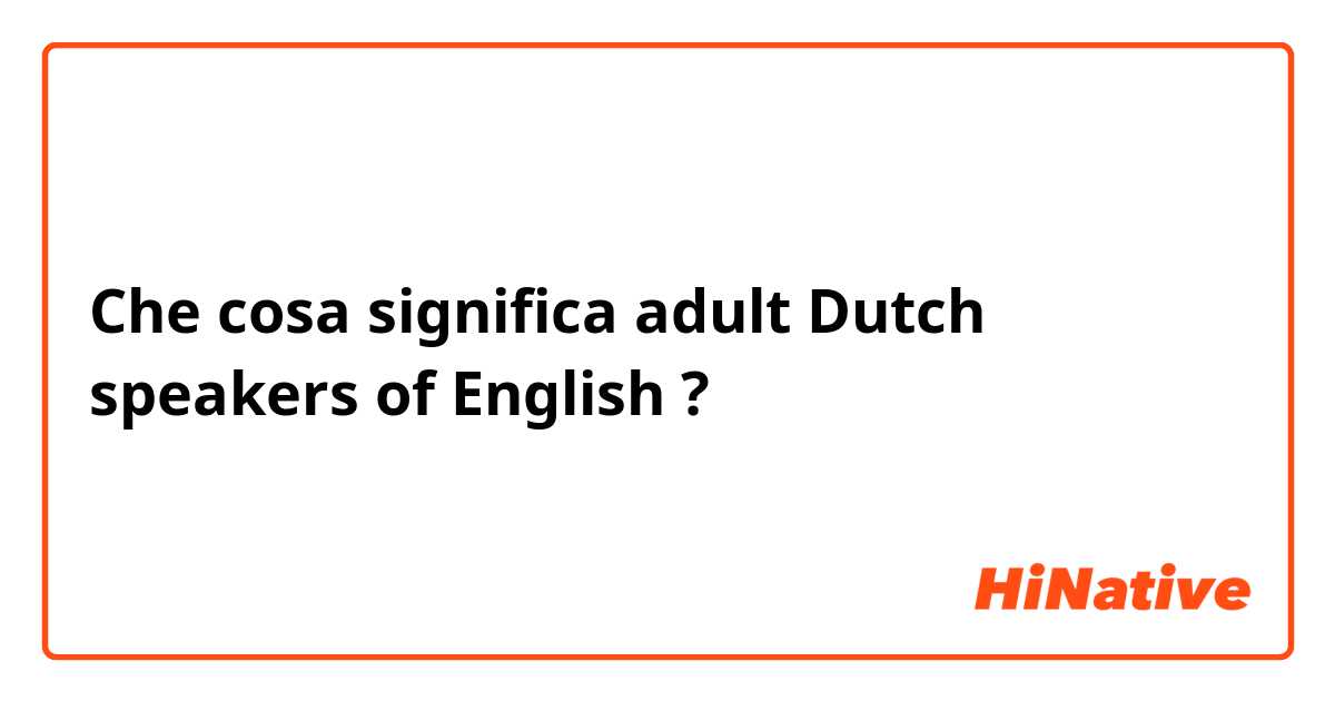 Che cosa significa adult Dutch speakers of English?