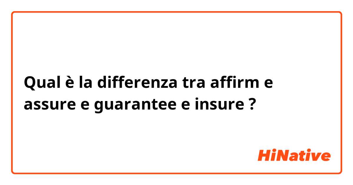 Qual è la differenza tra  affirm e assure e guarantee  e insure ?