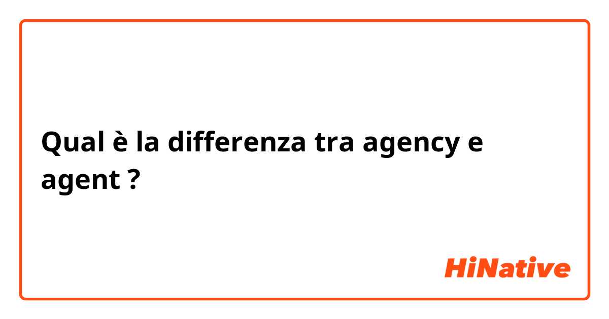 Qual è la differenza tra  agency  e agent ?
