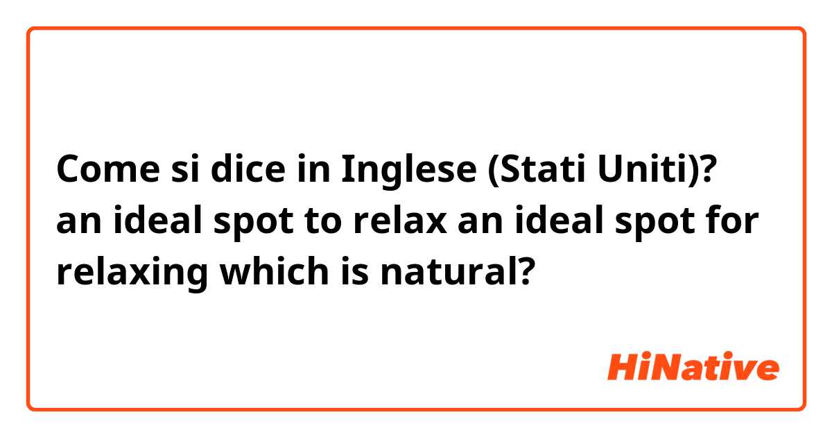 Come si dice in Inglese (Stati Uniti)? an ideal spot to relax
an ideal spot for relaxing

which is natural? 