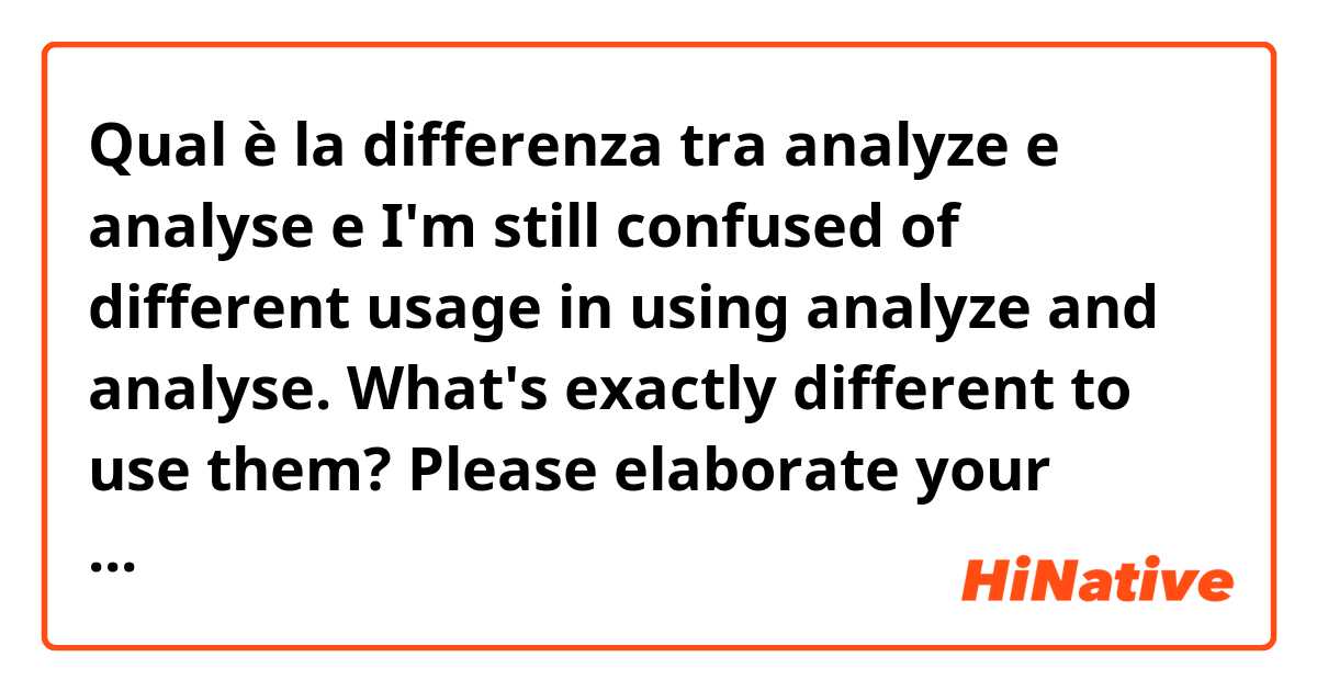 Qual è la differenza tra  analyze e analyse e I'm still confused of different usage in using analyze and analyse. What's exactly different to use them? Please elaborate your answer. Thank you.  ?