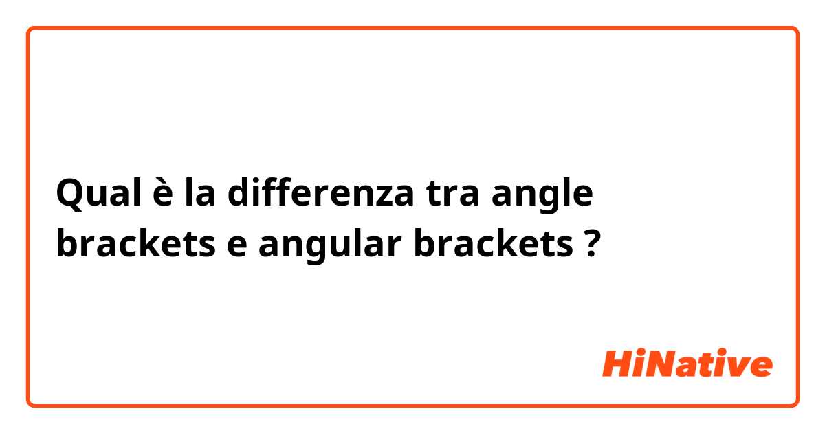 Qual è la differenza tra  angle brackets  e angular brackets ?