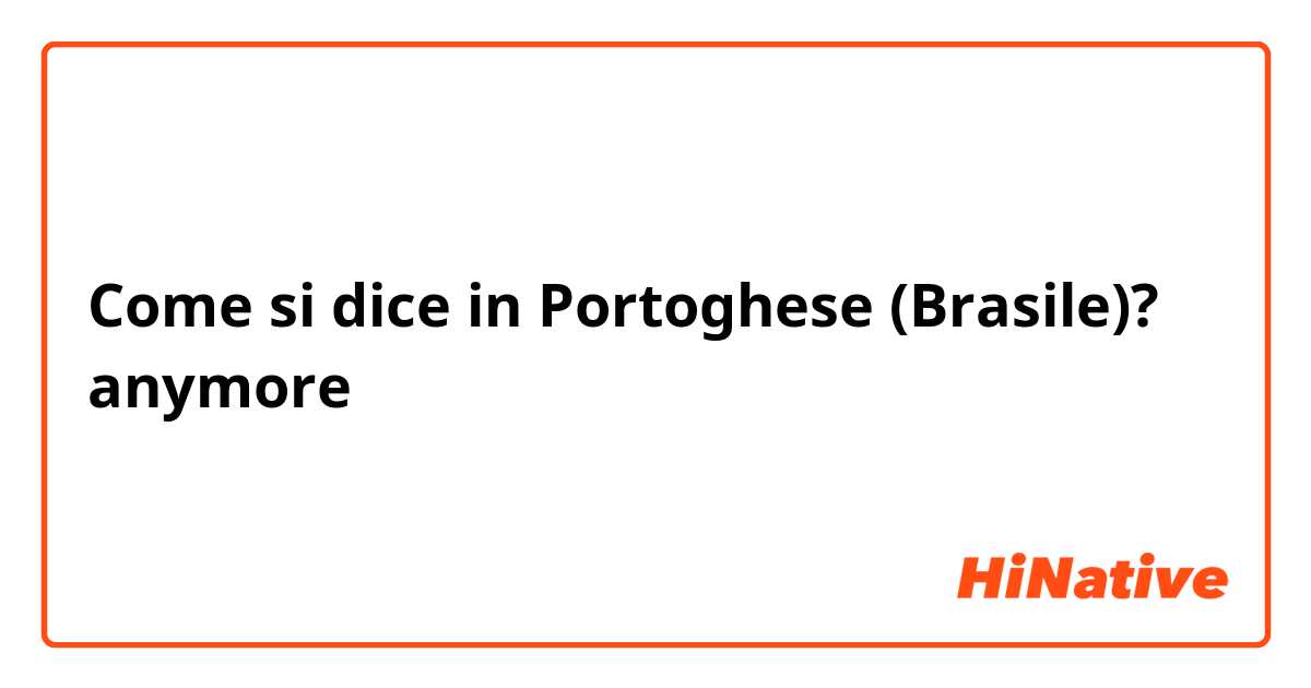 Come si dice in Portoghese (Brasile)? anymore