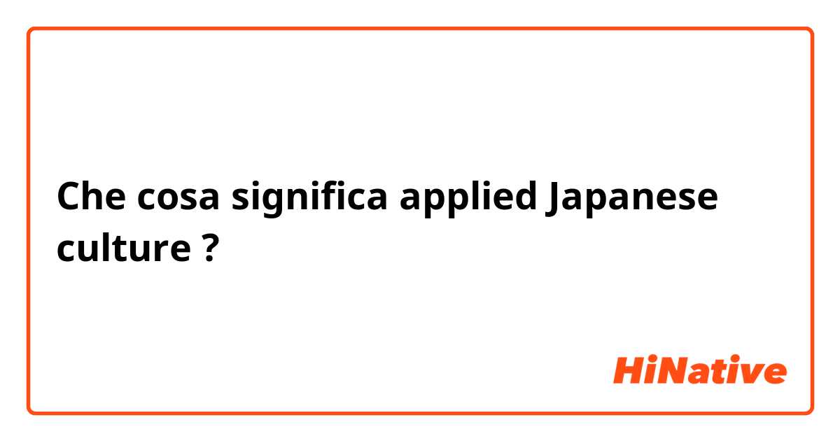 Che cosa significa applied Japanese culture?