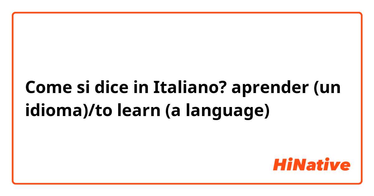 Come si dice in Italiano? aprender (un idioma)/to learn (a language)