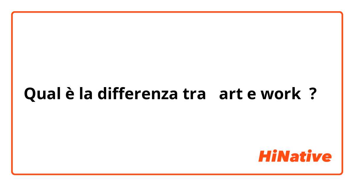 Qual è la differenza tra  art e work  ?