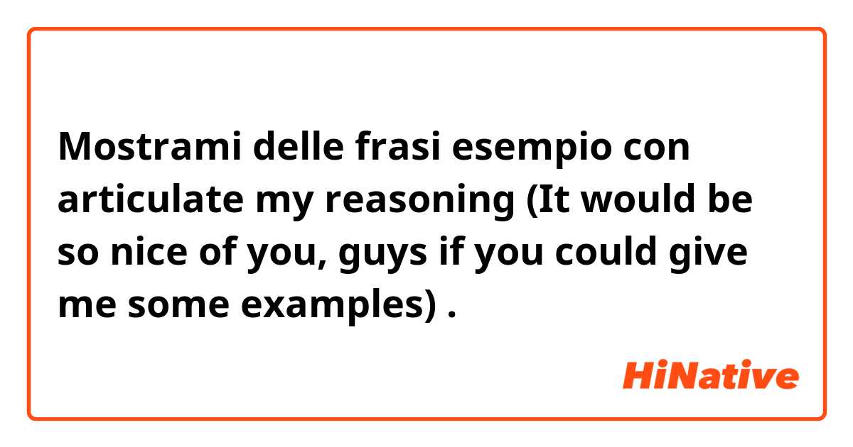 Mostrami delle frasi esempio con articulate my reasoning (It would be so nice of you, guys if you could give me some examples).