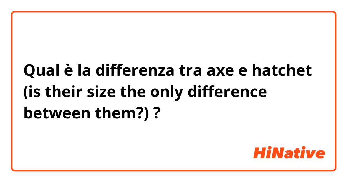 Qual è la differenza tra  axe e hatchet (is their size the only difference between them?)  ?