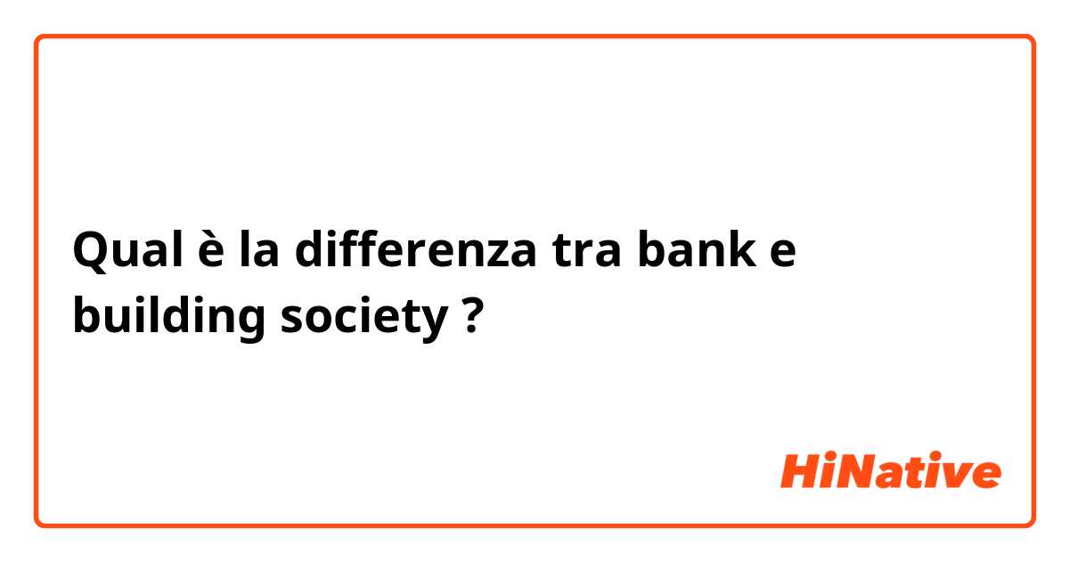 Qual è la differenza tra  bank e building society ?