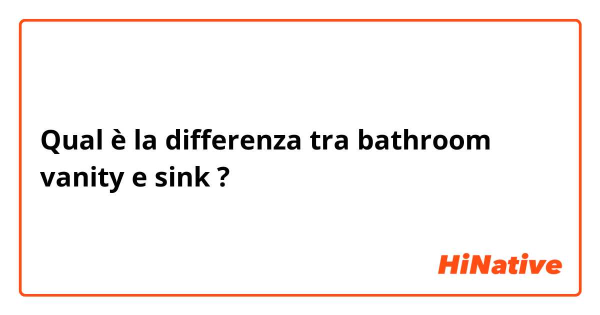 Qual è la differenza tra  bathroom vanity e sink ?